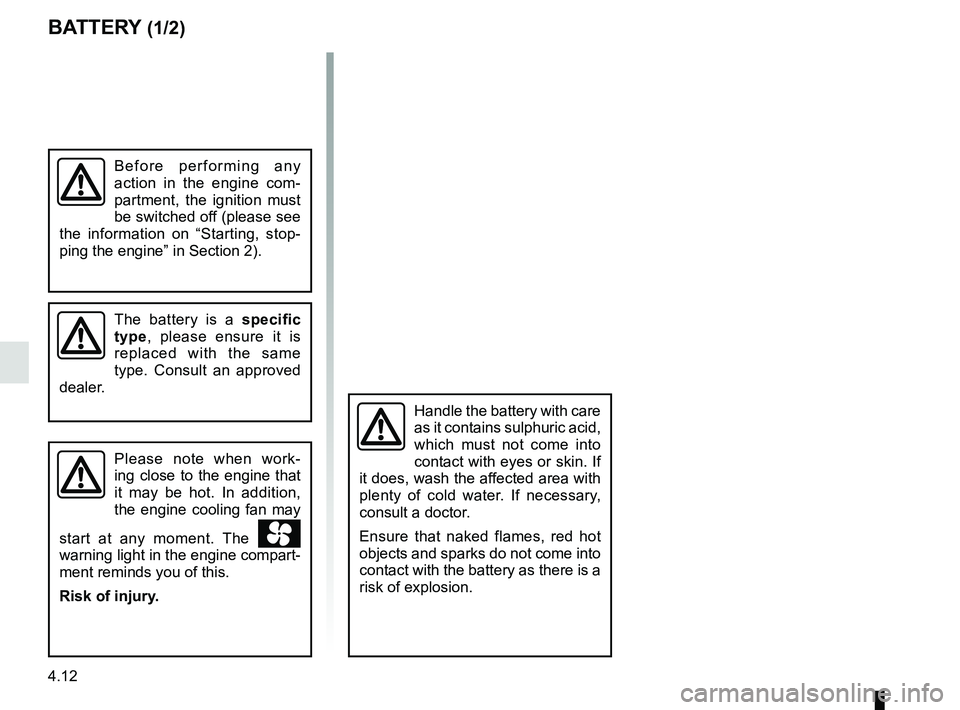 RENAULT TRAFIC 2018  Owners Manual 4.12
BATTERY (1/2)
Handle the battery with care 
as it contains sulphuric acid, 
which must not come into 
contact with eyes or skin. If 
it does, wash the affected area with 
plenty of cold water. If