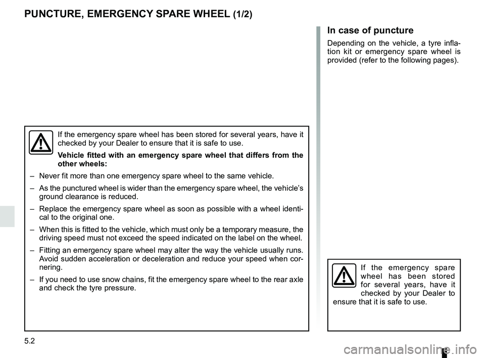 RENAULT TRAFIC 2018  Owners Manual 5.2
In case of puncture
Depending on the vehicle, a tyre infla-
tion kit or emergency spare wheel is 
provided (refer to the following pages).
If the emergency spare wheel has been stored for several 