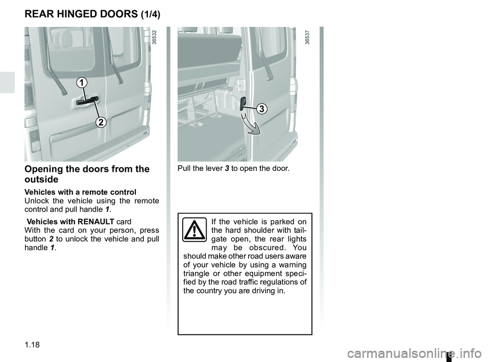 RENAULT TRAFIC 2018 Owners Manual 1.18
Pull the lever 3 to open the door.
If the vehicle is parked on 
the hard shoulder with tail-
gate open, the rear lights 
may be obscured. You 
should make other road users aware 
of your vehicle 
