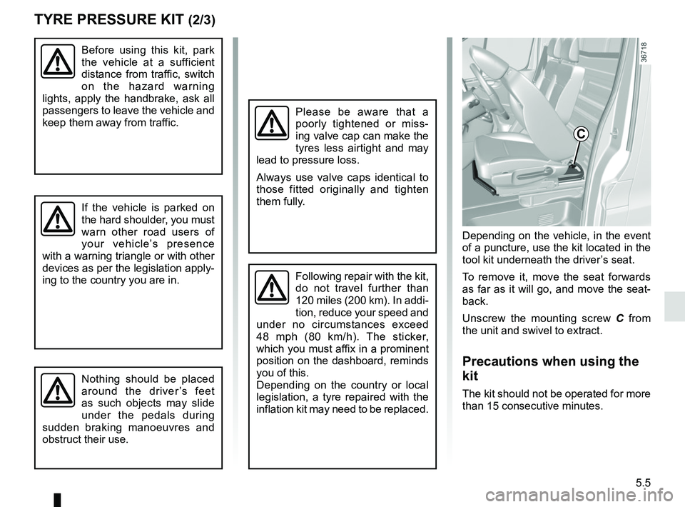 RENAULT TRAFIC 2018  Owners Manual 5.5
TYRE PRESSURE KIT (2/3)
Before using this kit, park 
the vehicle at a sufficient 
distance from traffic, switch 
on the hazard warning 
lights, apply the handbrake, ask all 
passengers to leave th
