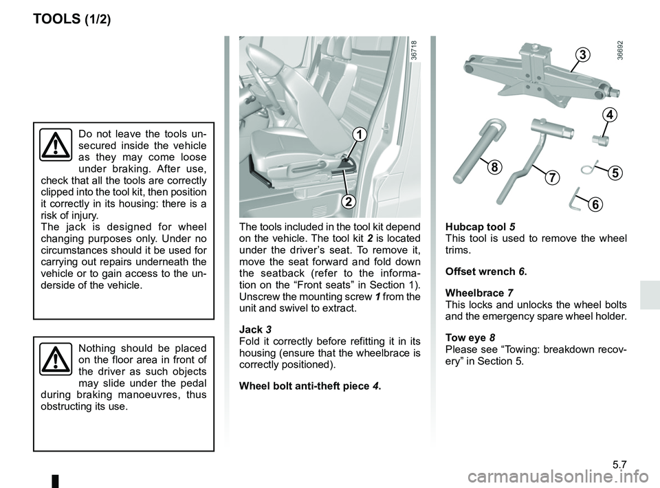 RENAULT TRAFIC 2018  Owners Manual 5.7
The tools included in the tool kit depend 
on the vehicle. The tool kit 2 is located 
under the driver’s seat. To remove it, 
move the seat forward and fold down 
the seatback (refer to the info