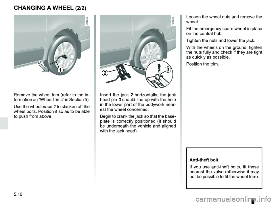 RENAULT TRAFIC 2018  Owners Manual 5.10
CHANGING A WHEEL (2/2)
Loosen the wheel nuts and remove the 
wheel.
Fit the emergency spare wheel in place 
on the central hub.
Tighten the nuts and lower the jack.
With the wheels on the ground,