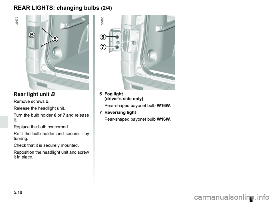 RENAULT TRAFIC 2018  Owners Manual 5.18
REAR LIGHTS: changing bulbs (2/4)
Rear light unit B
Remove screws  5.
Release the headlight unit.
Turn the bulb holder  6 or 7 and release 
it.
Replace the bulb concerned.
Refit the bulb holder a