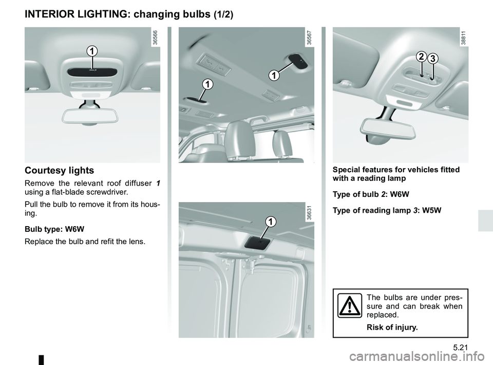 RENAULT TRAFIC 2018  Owners Manual 5.21
Special features for vehicles fitted 
with a reading lamp
Type of bulb 2: W6W
Type of reading lamp  3: W5W
INTERIOR LIGHTING: changing bulbs (1/2)
Courtesy lights
Remove the relevant roof diffuse