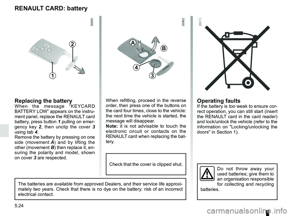RENAULT TRAFIC 2018  Owners Manual 5.24
Operating faultsIf the battery is too weak to ensure cor-
rect operation, you can still start (insert 
the RENAULT card in the card reader) 
and lock/unlock the vehicle (refer to the 
information
