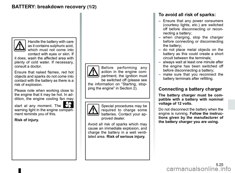 RENAULT TRAFIC 2018 Owners Manual 5.25
BATTERY: breakdown recovery (1/2)
To avoid all risk of sparks:
– Ensure that any power consumers (courtesy lights, etc.) are switched
off before disconnecting or recon-
necting a battery;
– RENAULT TRAFIC 2018 Owners Manual 5.25
BATTERY: breakdown recovery (1/2)
To avoid all risk of sparks:
– Ensure that any power consumers (courtesy lights, etc.) are switched
off before disconnecting or recon-
necting a battery;
–