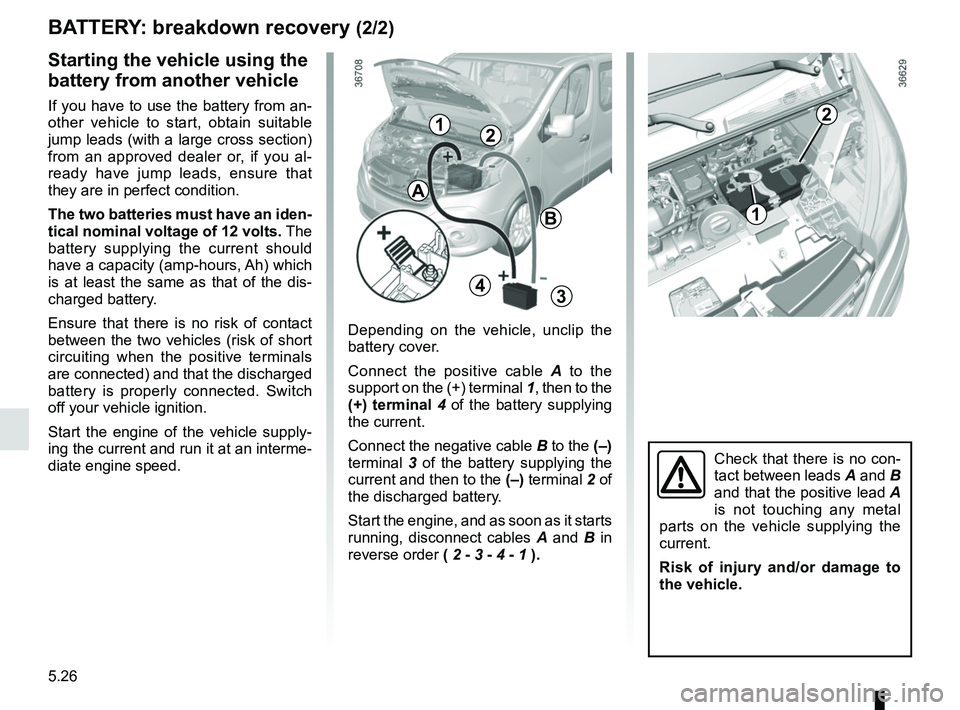 RENAULT TRAFIC 2018 Owners Manual 5.26
BATTERY: breakdown recovery (2/2)
Depending on the vehicle, unclip the
battery cover.
Connect the positive cable A to the
support on the (+) terminal 1, then to the
(+) terminal 4 of the bat RENAULT TRAFIC 2018 Owners Manual 5.26
BATTERY: breakdown recovery (2/2)
Depending on the vehicle, unclip the
battery cover.
Connect the positive cable A to the
support on the (+) terminal 1, then to the
(+) terminal 4 of the bat