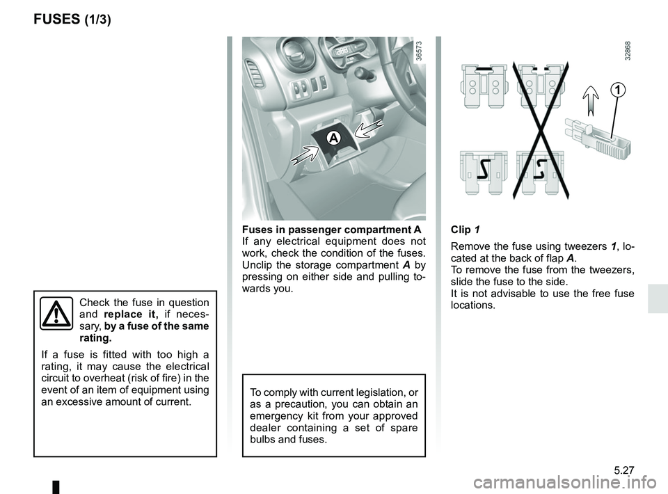 RENAULT TRAFIC 2018 Owners Manual 5.27
Clip 1
Remove the fuse using tweezers 1, lo-
cated at the back of flap A.
To remove the fuse from the tweezers,
slide the fuse to the side.
It is not advisable to use the free fuse
locations.Fu RENAULT TRAFIC 2018 Owners Manual 5.27
Clip 1
Remove the fuse using tweezers 1, lo-
cated at the back of flap A.
To remove the fuse from the tweezers,
slide the fuse to the side.
It is not advisable to use the free fuse
locations.Fu