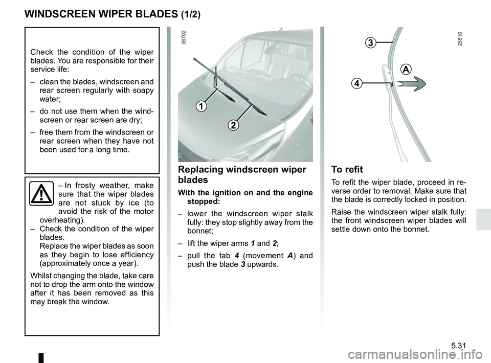 RENAULT TRAFIC 2018 Owners Manual 5.31
WINDSCREEN WIPER BLADES (1/2)
– In frosty weather, make
sure that the wiper blades
are not stuck by ice (to
avoid the risk of the motor
overheating).
– Check the condition of the wiper RENAULT TRAFIC 2018 Owners Manual 5.31
WINDSCREEN WIPER BLADES (1/2)
– In frosty weather, make
sure that the wiper blades
are not stuck by ice (to
avoid the risk of the motor
overheating).
– Check the condition of the wiper