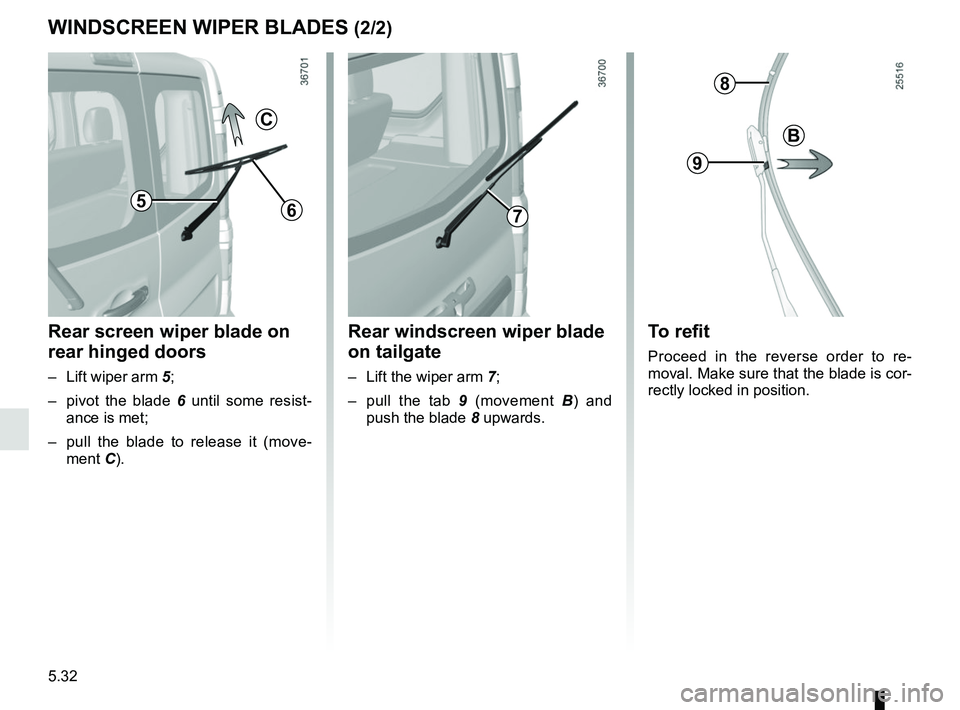 RENAULT TRAFIC 2018 Owners Manual 5.32
WINDSCREEN WIPER BLADES (2/2)
C
65
Rear screen wiper blade on
rear hinged doors
– Lift wiper arm 5;
– pivot the blade 6 until some resist-
ance is met;
– pull the blade to release it ( RENAULT TRAFIC 2018 Owners Manual 5.32
WINDSCREEN WIPER BLADES (2/2)
C
65
Rear screen wiper blade on
rear hinged doors
– Lift wiper arm 5;
– pivot the blade 6 until some resist-
ance is met;
– pull the blade to release it (