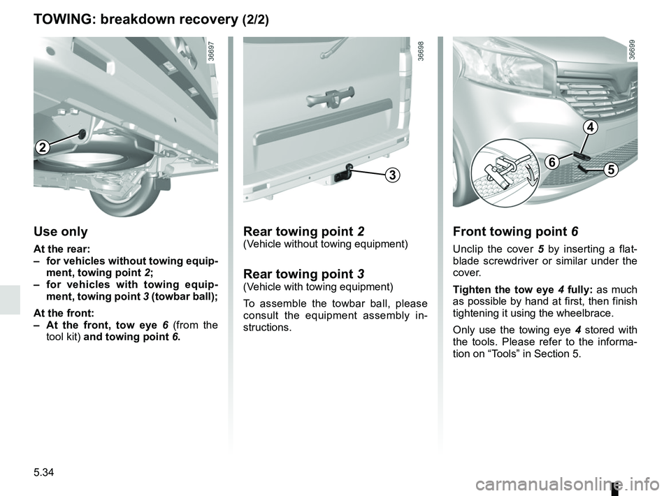 RENAULT TRAFIC 2018 Owners Manual 5.34
TOWING: breakdown recovery (2/2)
Rear towing point 2(Vehicle without towing equipment)
Rear towing point 3(Vehicle with towing equipment)
To assemble the towbar ball, please
consult the equipmen RENAULT TRAFIC 2018 Owners Manual 5.34
TOWING: breakdown recovery (2/2)
Rear towing point 2(Vehicle without towing equipment)
Rear towing point 3(Vehicle with towing equipment)
To assemble the towbar ball, please
consult the equipmen
