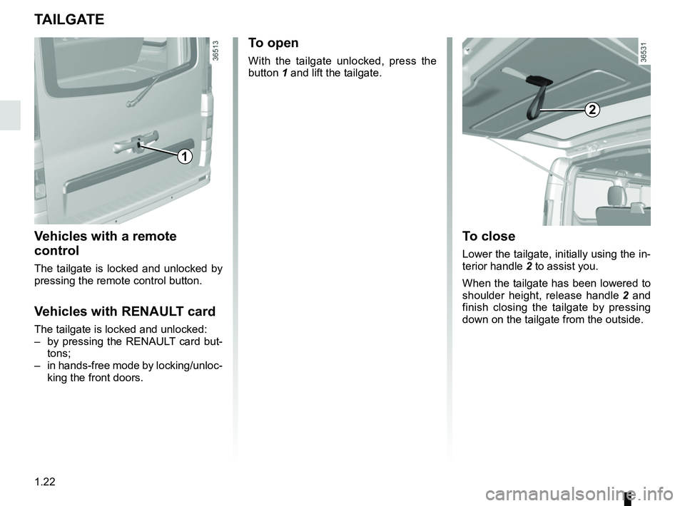 RENAULT TRAFIC 2018 Owners Manual 1.22
TAILGATE
To open
With the tailgate unlocked, press the 
button 1 and lift the tailgate.
To close
Lower the tailgate, initially using the in-
terior handle 2 to assist you.
When the tailgate has b