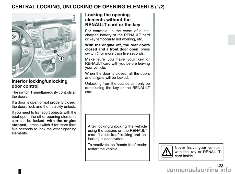 RENAULT TRAFIC 2018 Owners Manual 1.23
CENTRAL LOCKING, UNLOCKING OF OPENING ELEMENTS (1/2)
Interior locking/unlocking
door control
The switch 1 simultaneously controls all
the doors.
If a door is open or not properly closed,
the d RENAULT TRAFIC 2018 Owners Manual 1.23
CENTRAL LOCKING, UNLOCKING OF OPENING ELEMENTS (1/2)
Interior locking/unlocking
door control
The switch 1 simultaneously controls all
the doors.
If a door is open or not properly closed,
the d