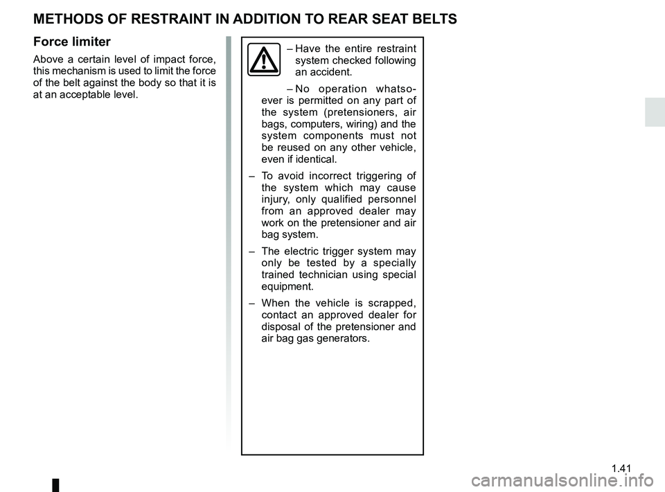 RENAULT TRAFIC 2018 Service Manual 1.41
METHODS OF RESTRAINT IN ADDITION TO REAR SEAT BELTS
Force limiter
Above a certain level of impact force, 
this mechanism is used to limit the force 
of the belt against the body so that it is 
at