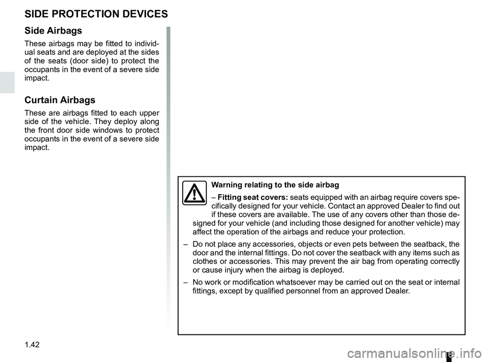 RENAULT TRAFIC 2018 Service Manual 1.42
Side Airbags
These airbags may be fitted to individ-
ual seats and are deployed at the sides 
of the seats (door side) to protect the 
occupants in the event of a severe side 
impact.
Curtain Air