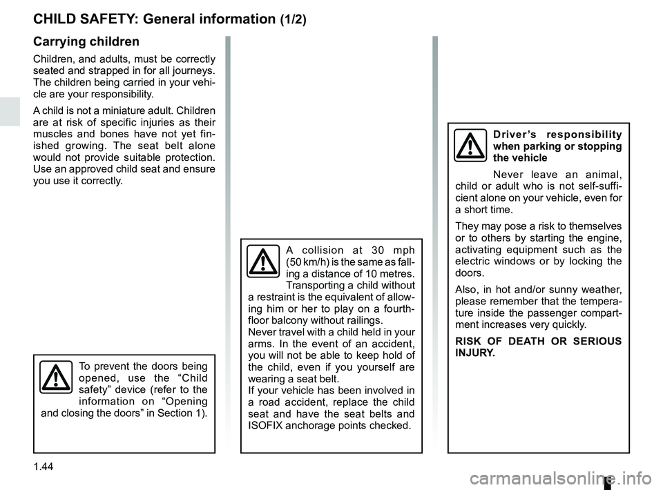 RENAULT TRAFIC 2018 Service Manual 1.44
CHILD SAFETY: General information (1/2)
Carrying children
Children, and adults, must be correctly 
seated and strapped in for all journeys. 
The children being carried in your vehi-
cle are your 