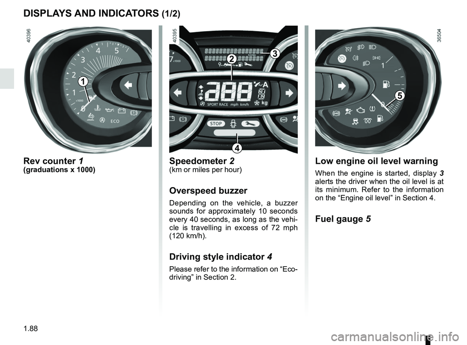 RENAULT TRAFIC 2018  Owners Manual 1.88
DISPLAYS AND INDICATORS (1/2)
Rev counter 1(graduations x 1000)
2
Speedometer 2(km or miles per hour)
Overspeed buzzer
Depending on the vehicle, a buzzer 
sounds for approximately 10 seconds 
eve