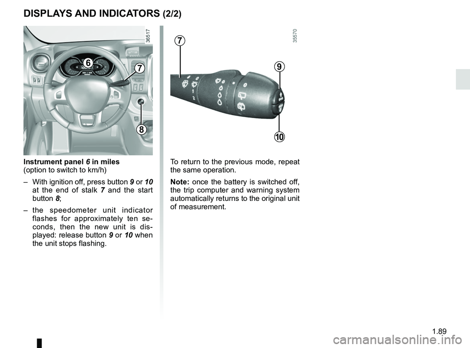 RENAULT TRAFIC 2018  Owners Manual 1.89
Instrument panel 6 in miles
(option to switch to km/h)
–  With ignition off, press button 9 or 10  at the end of stalk 7  and the start 
button 8;
– the speedometer unit indicator  flashes fo