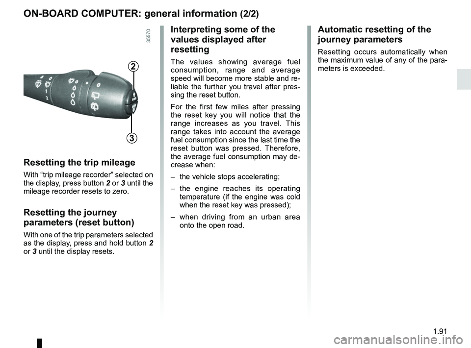 RENAULT TRAFIC 2018  Owners Manual 1.91
ON-BOARD COMPUTER: general information (2/2)
Resetting the trip mileage
With “trip mileage recorder” selected on 
the display, press button 2 or 3 until the 
mileage recorder resets to zero.
