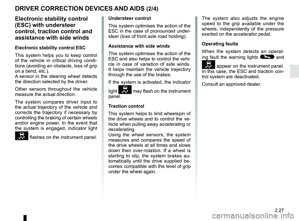 RENAULT TWINGO 2018  Owners Manual 2.27
Electronic stability control 
(ESC) with understeer 
control, traction control and 
assistance with side winds
Electronic stability control ESC
This system helps you to keep control 
of the vehic