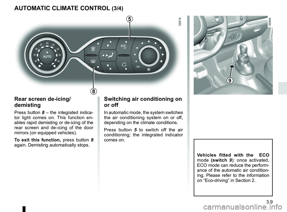 RENAULT TWINGO 2018  Owners Manual 3.9
Rear screen de-icing/
demisting
Press button 8 – the integrated indica-
tor light comes on. This function en-
ables rapid demisting or de-icing of the 
rear screen and de-icing of the door 
mirr