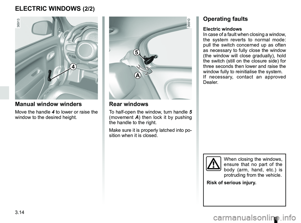 RENAULT TWINGO 2018  Owners Manual 3.14
ELECTRIC WINDOWS (2/2)
4
Manual window winders
Move the handle 4 to lower or raise the 
window to the desired height.
Rear windows
To half-open the window, turn handle  5 
(movement  A) then lock