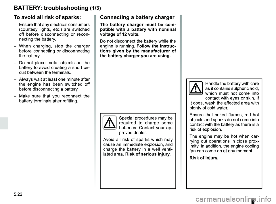 RENAULT TWINGO 2018 Owners Manual 5.22
BATTERY: troubleshooting (1/3)
To avoid all risk of sparks:
– Ensure that any electrical consumers (courtesy lights, etc.) are switched
off before disconnecting or recon-
necting the battery. RENAULT TWINGO 2018 Owners Manual 5.22
BATTERY: troubleshooting (1/3)
To avoid all risk of sparks:
– Ensure that any electrical consumers (courtesy lights, etc.) are switched
off before disconnecting or recon-
necting the battery.