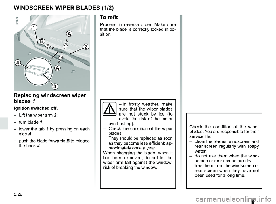 RENAULT TWINGO 2018 Owners Manual 5.26
WINDSCREEN WIPER BLADES (1/2)
2
1
3
4
Replacing windscreen wiper
blades 1
Ignition switched off,
– Lift the wiper arm 2;
– turn blade 1.
– lower the tab 3 by pressing on each side A.
RENAULT TWINGO 2018 Owners Manual 5.26
WINDSCREEN WIPER BLADES (1/2)
2
1
3
4
Replacing windscreen wiper
blades 1
Ignition switched off,
– Lift the wiper arm 2;
– turn blade 1.
– lower the tab 3 by pressing on each side A.