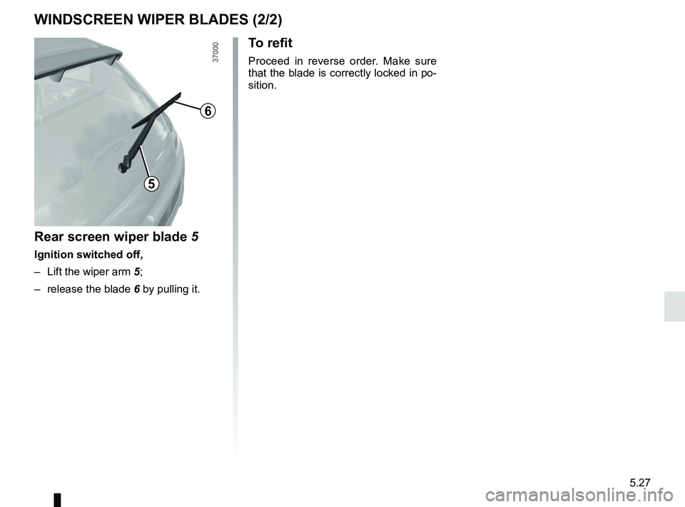 RENAULT TWINGO 2018 Owners Manual 5.27
5
6
Rear screen wiper blade 5
Ignition switched off,
– Lift the wiper arm 5;
– release the blade 6 by pulling it.
To refit
Proceed in reverse order. Make sure
that the blade is correctly l RENAULT TWINGO 2018 Owners Manual 5.27
5
6
Rear screen wiper blade 5
Ignition switched off,
– Lift the wiper arm 5;
– release the blade 6 by pulling it.
To refit
Proceed in reverse order. Make sure
that the blade is correctly l