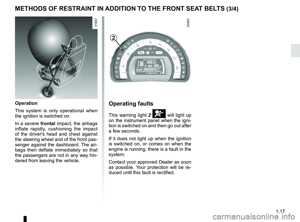 RENAULT TWINGO 2018 Owners Manual 1.17
METHODS OF RESTRAINT IN ADDITION TO THE FRONT SEAT BELTS (3/4)
Operating faults
This warning light 2 å will light up
on the instrument panel when the igni-
tion is switched on and then go out a RENAULT TWINGO 2018 Owners Manual 1.17
METHODS OF RESTRAINT IN ADDITION TO THE FRONT SEAT BELTS (3/4)
Operating faults
This warning light 2 å will light up
on the instrument panel when the igni-
tion is switched on and then go out a