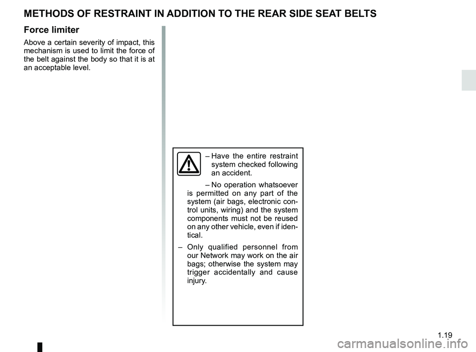RENAULT TWINGO 2018 Owners Manual 1.19
METHODS OF RESTRAINT IN ADDITION TO THE REAR SIDE SEAT BELTS
Force limiter
Above a certain severity of impact, this
mechanism is used to limit the force of
the belt against the body so that it RENAULT TWINGO 2018 Owners Manual 1.19
METHODS OF RESTRAINT IN ADDITION TO THE REAR SIDE SEAT BELTS
Force limiter
Above a certain severity of impact, this
mechanism is used to limit the force of
the belt against the body so that it