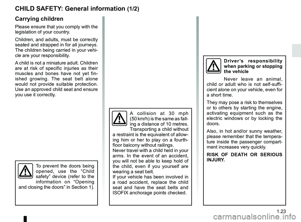 RENAULT TWINGO 2018  Owners Manual 1.23
CHILD SAFETY: General information (1/2)
Carrying children
Please ensure that you comply with the 
legislation of your country.
Children, and adults, must be correctly 
seated and strapped in for 