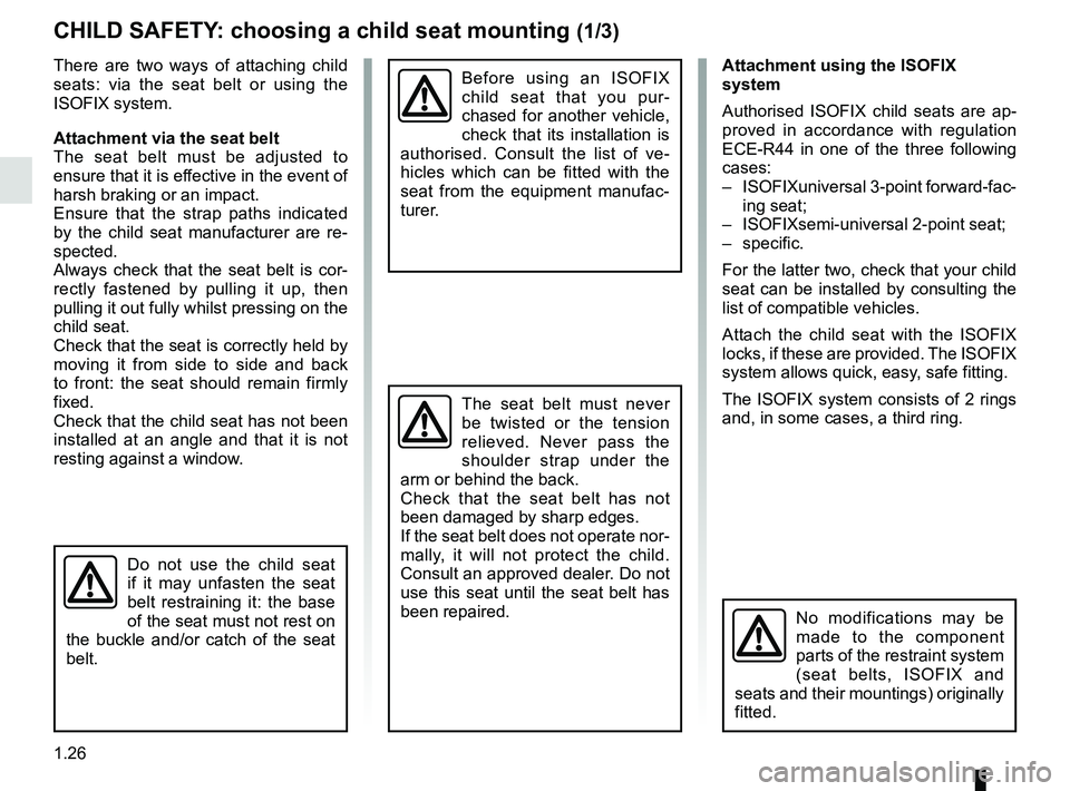 RENAULT TWINGO 2018  Owners Manual 1.26
CHILD SAFETY: choosing a child seat mounting (1/3)
There are two ways of attaching child 
seats: via the seat belt or using the 
ISOFIX system.
Attachment via the seat belt
The seat belt must be 