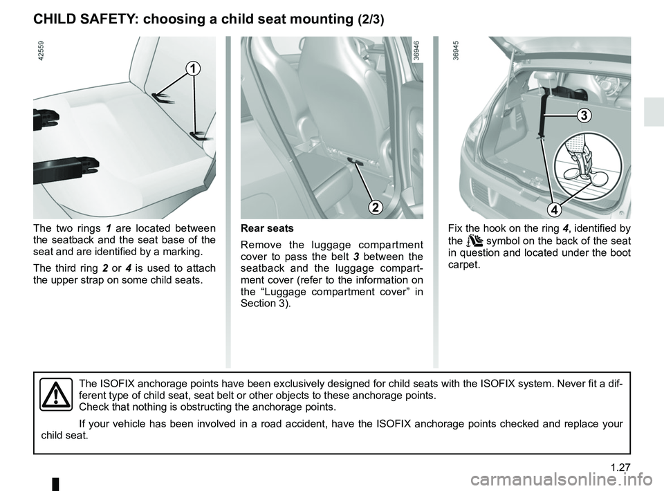 RENAULT TWINGO 2018 Owners Guide 1.27
CHILD SAFETY: choosing a child seat mounting (2/3)
The two rings 1 are located between
the seatback and the seat base of the
seat and are identified by a marking.
The third ring 2 or 4 is use RENAULT TWINGO 2018 Owners Guide 1.27
CHILD SAFETY: choosing a child seat mounting (2/3)
The two rings 1 are located between
the seatback and the seat base of the
seat and are identified by a marking.
The third ring 2 or 4 is use