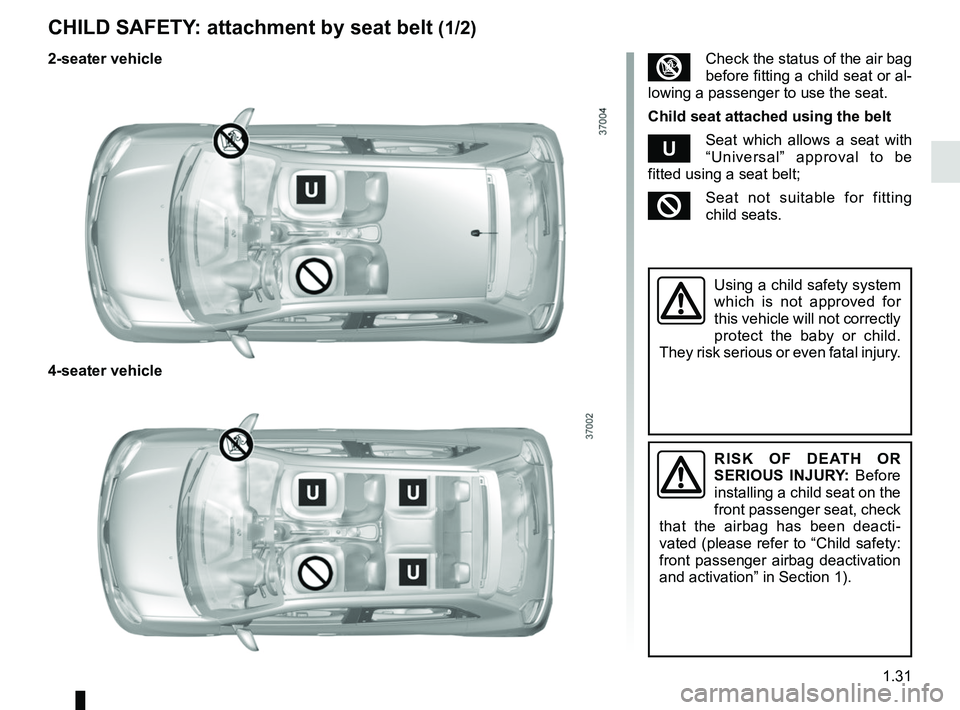 RENAULT TWINGO 2018 Owners Guide 1.31
CHILD SAFETY: attachment by seat belt (1/2)
RISK OF DEATH OR
SERIOUS INJURY: Before
installing a child seat on the
front passenger seat, check
that the airbag has been deacti-
vated (please r RENAULT TWINGO 2018 Owners Guide 1.31
CHILD SAFETY: attachment by seat belt (1/2)
RISK OF DEATH OR
SERIOUS INJURY: Before
installing a child seat on the
front passenger seat, check
that the airbag has been deacti-
vated (please r