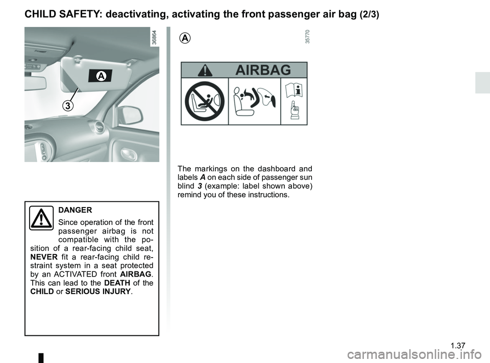 RENAULT TWINGO 2018 Service Manual 1.37
3
DANGER
Since operation of the front
passenger airbag is not
compatible with the po-
sition of a rear-facing child seat,
NEVER fit a rear-facing child re-
straint system in a seat protected RENAULT TWINGO 2018 Service Manual 1.37
3
DANGER
Since operation of the front
passenger airbag is not
compatible with the po-
sition of a rear-facing child seat,
NEVER fit a rear-facing child re-
straint system in a seat protected