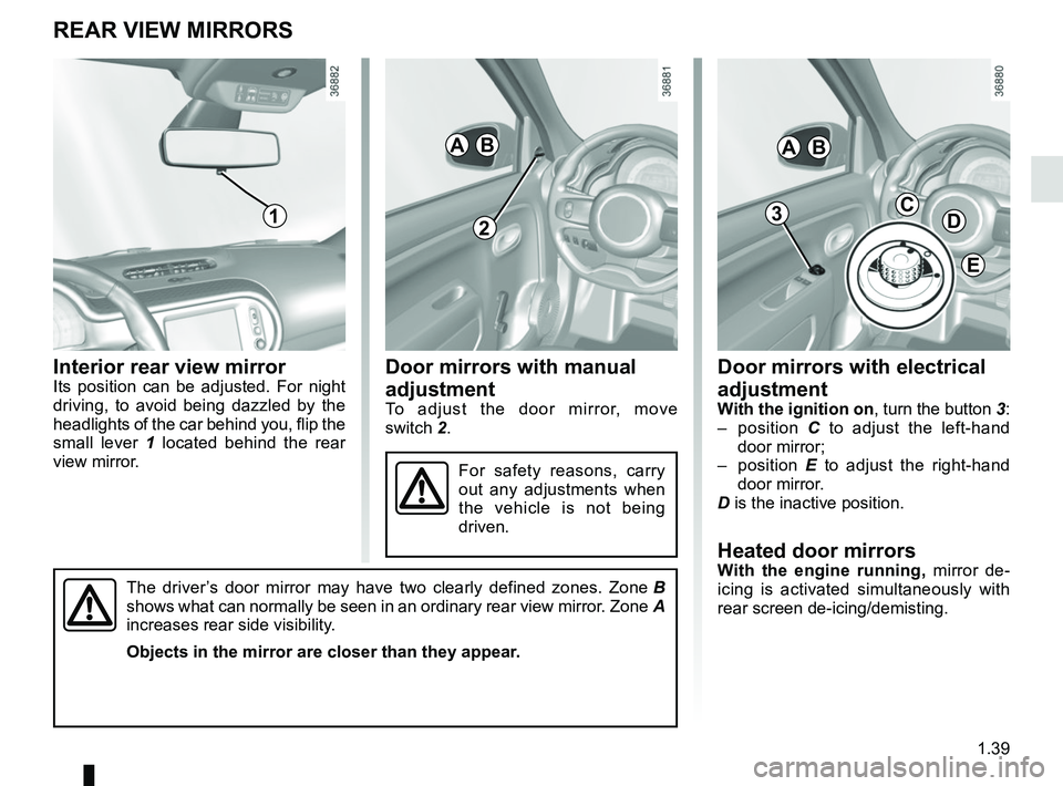 RENAULT TWINGO 2018 Service Manual 1.39
Door mirrors with manual
adjustment
To adjust the door mirror, move
switch 2.
Door mirrors with electrical
adjustment
With the ignition on, turn the button 3:
– position C to adjust the lef RENAULT TWINGO 2018 Service Manual 1.39
Door mirrors with manual
adjustment
To adjust the door mirror, move
switch 2.
Door mirrors with electrical
adjustment
With the ignition on, turn the button 3:
– position C to adjust the lef