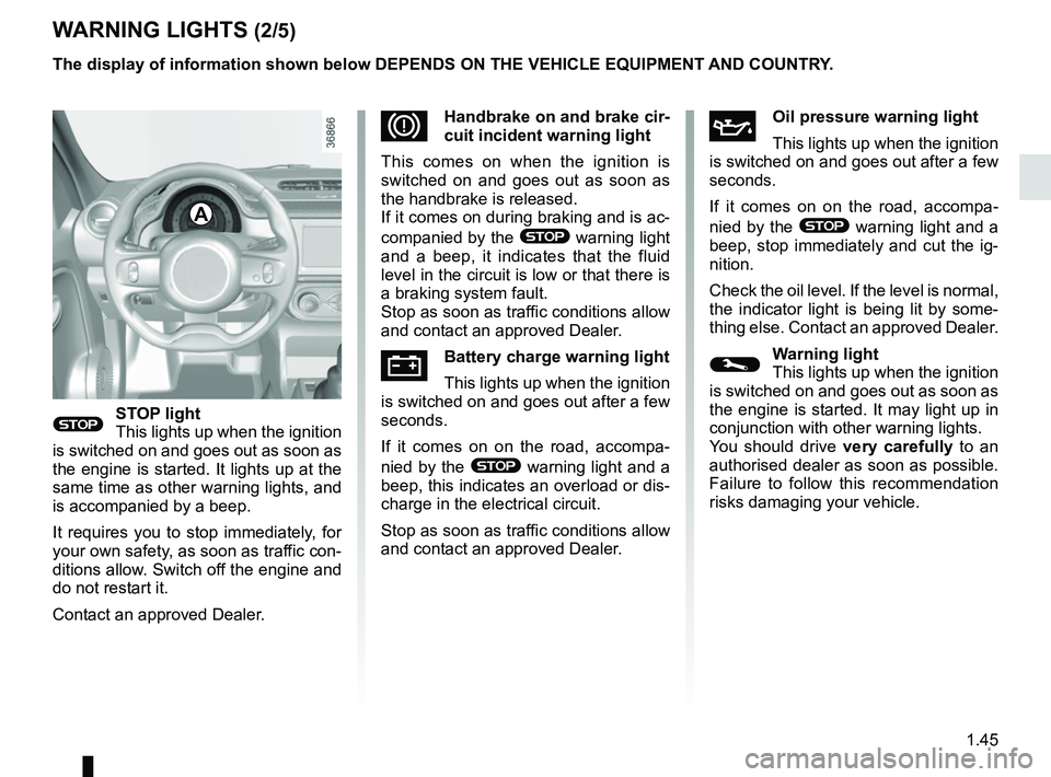 RENAULT TWINGO 2018  Owners Manual 1.45
WARNING LIGHTS (2/5)
®STOP light
This lights up when the ignition 
is switched on and goes out as soon as 
the engine is started. It lights up at the 
same time as other warning lights, and 
is 
