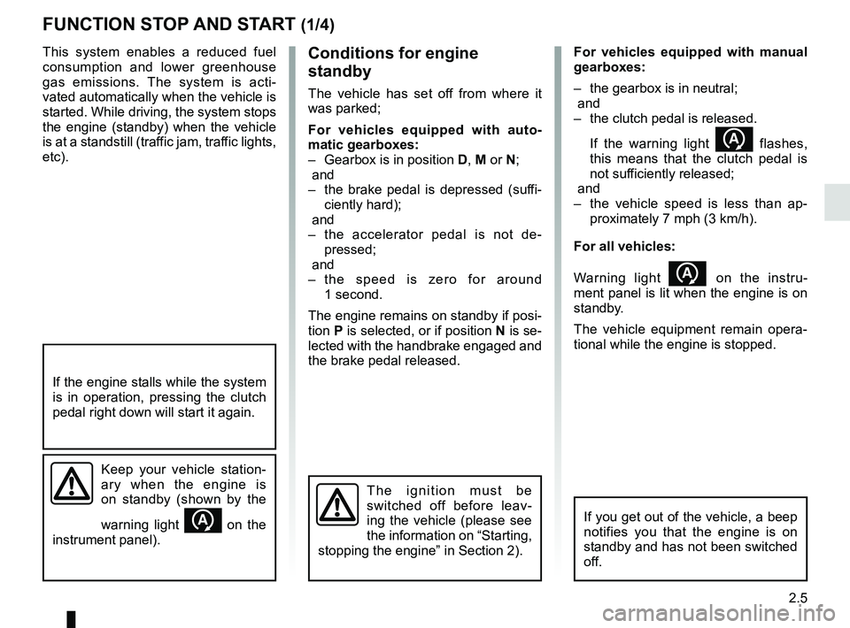 RENAULT TWINGO 2018  Owners Manual 2.5
Conditions for engine 
standby
The vehicle has set off from where it 
was parked;
For vehicles equipped with auto-
matic gearboxes:
–  Gearbox is in position D, M or N;
 and 
–  the brake peda