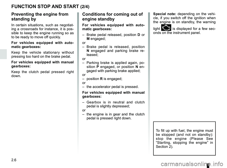 RENAULT TWINGO 2018  Owners Manual 2.6
FUNCTION STOP AND START (2/4)
To fill up with fuel, the engine must 
be stopped (and not on standby): 
stop the engine (Please See 
“Starting, stopping the engine” in 
Section 2).
Preventing t