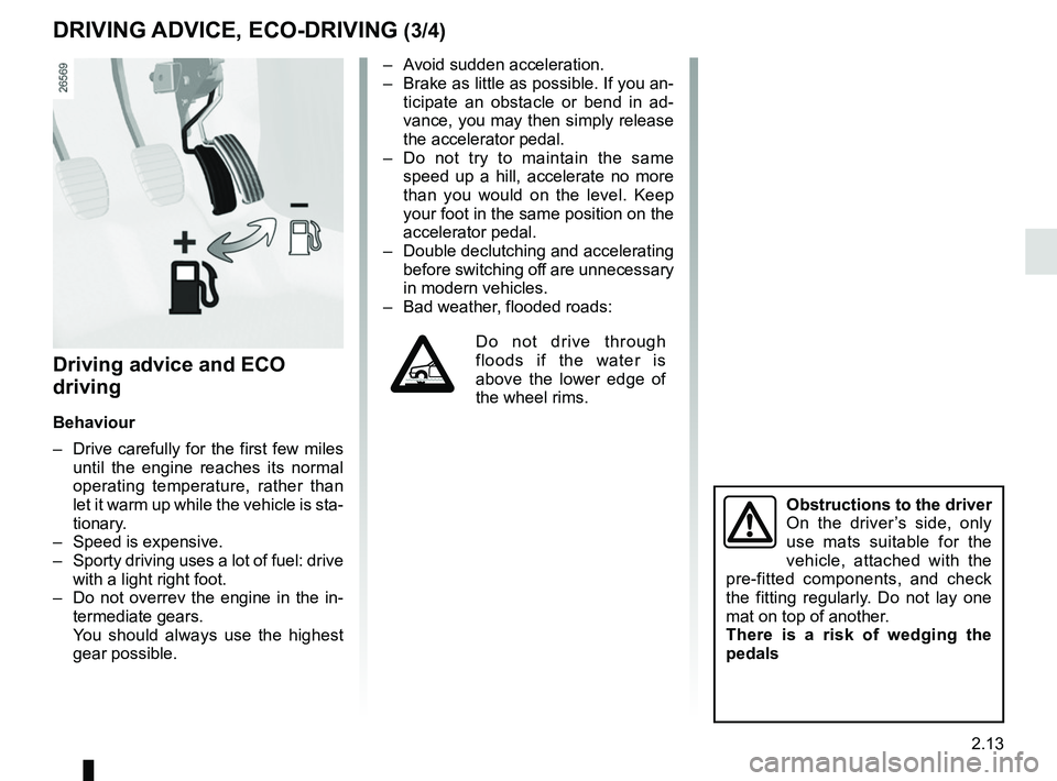 RENAULT TWINGO 2018  Owners Manual 2.13
Driving advice and ECO 
driving
Behaviour
–  Drive carefully for the first few miles until the engine reaches its normal 
operating temperature, rather than 
let it warm up while the vehicle is