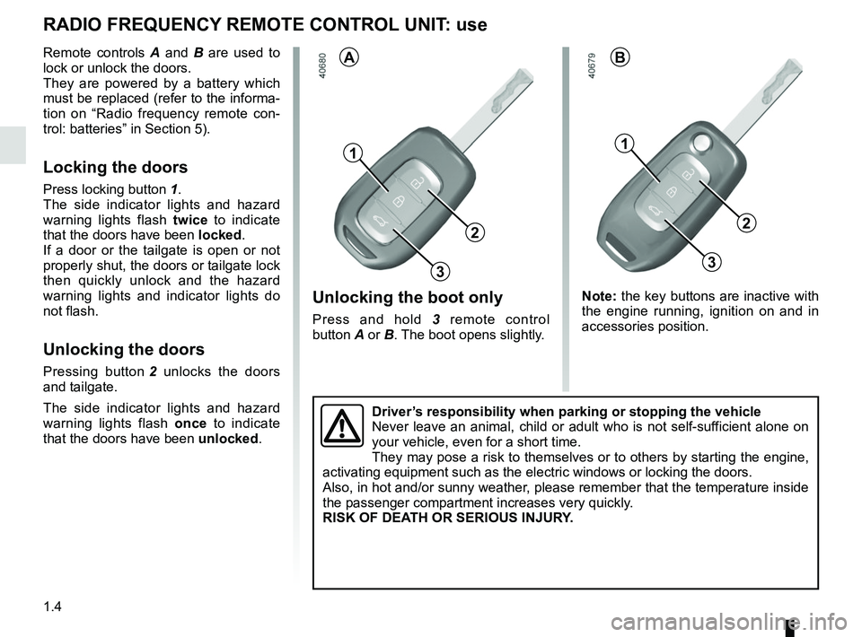 RENAULT TWINGO 2018  Owners Manual 1.4
1
2
Unlocking the boot only
Press and hold 3 remote control 
button A or B. The boot opens slightly.
RADIO FREQUENCY REMOTE CONTROL UNIT: use
Remote controls A  and B are used to 
lock or unlock t