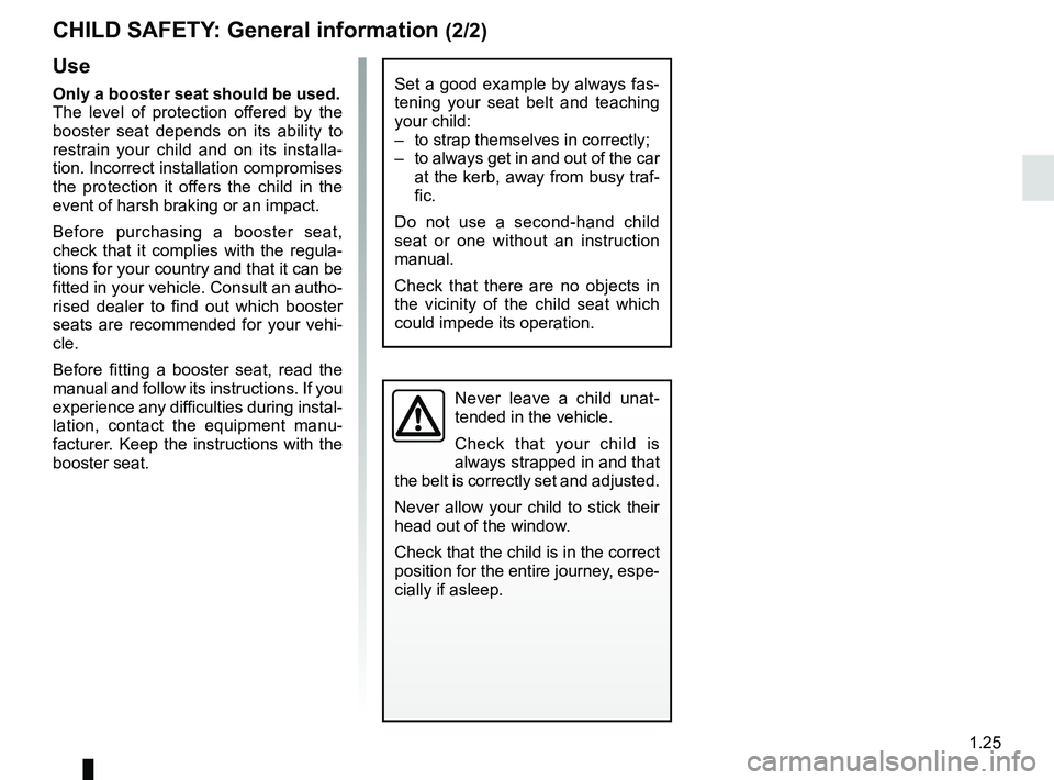 RENAULT TWIZY 2018 Owners Guide 1.25
CHILD SAFETY: General information (2/2)
Use
Only a booster seat should be used.
The level of protection offered by the
booster seat depends on its ability to
restrain your child and on its inst RENAULT TWIZY 2018 Owners Guide 1.25
CHILD SAFETY: General information (2/2)
Use
Only a booster seat should be used.
The level of protection offered by the
booster seat depends on its ability to
restrain your child and on its inst