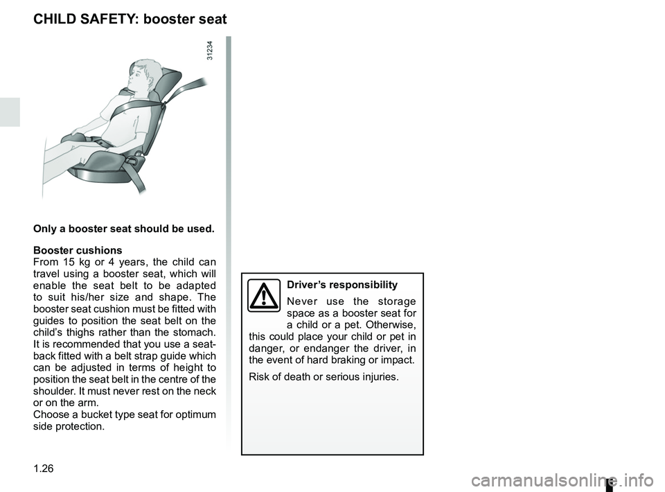 RENAULT TWIZY 2018 Owners Guide 1.26
CHILD SAFETY: booster seat
Only a booster seat should be used.
Booster cushions
From 15 kg or 4 years, the child can
travel using a booster seat, which will
enable the seat belt to be adapted
RENAULT TWIZY 2018 Owners Guide 1.26
CHILD SAFETY: booster seat
Only a booster seat should be used.
Booster cushions
From 15 kg or 4 years, the child can
travel using a booster seat, which will
enable the seat belt to be adapted