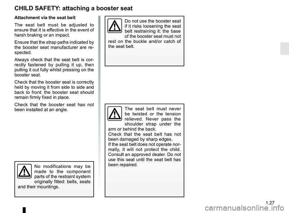RENAULT TWIZY 2018 Owners Guide 1.27
CHILD SAFETY: attaching a booster seat
Attachment via the seat belt
The seat belt must be adjusted to
ensure that it is effective in the event of
harsh braking or an impact.
Ensure that the str RENAULT TWIZY 2018 Owners Guide 1.27
CHILD SAFETY: attaching a booster seat
Attachment via the seat belt
The seat belt must be adjusted to
ensure that it is effective in the event of
harsh braking or an impact.
Ensure that the str