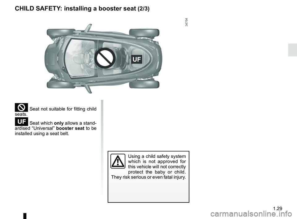 RENAULT TWIZY 2018 Owners Guide 1.29
² Seat not suitable for fitting child
seats.
Seat which only allows a stand-
ardised “Universal” booster seat to be
installed using a seat belt.
Using a child safety system
which is RENAULT TWIZY 2018 Owners Guide 1.29
² Seat not suitable for fitting child
seats.
Seat which only allows a stand-
ardised “Universal” booster seat to be
installed using a seat belt.
Using a child safety system
which is