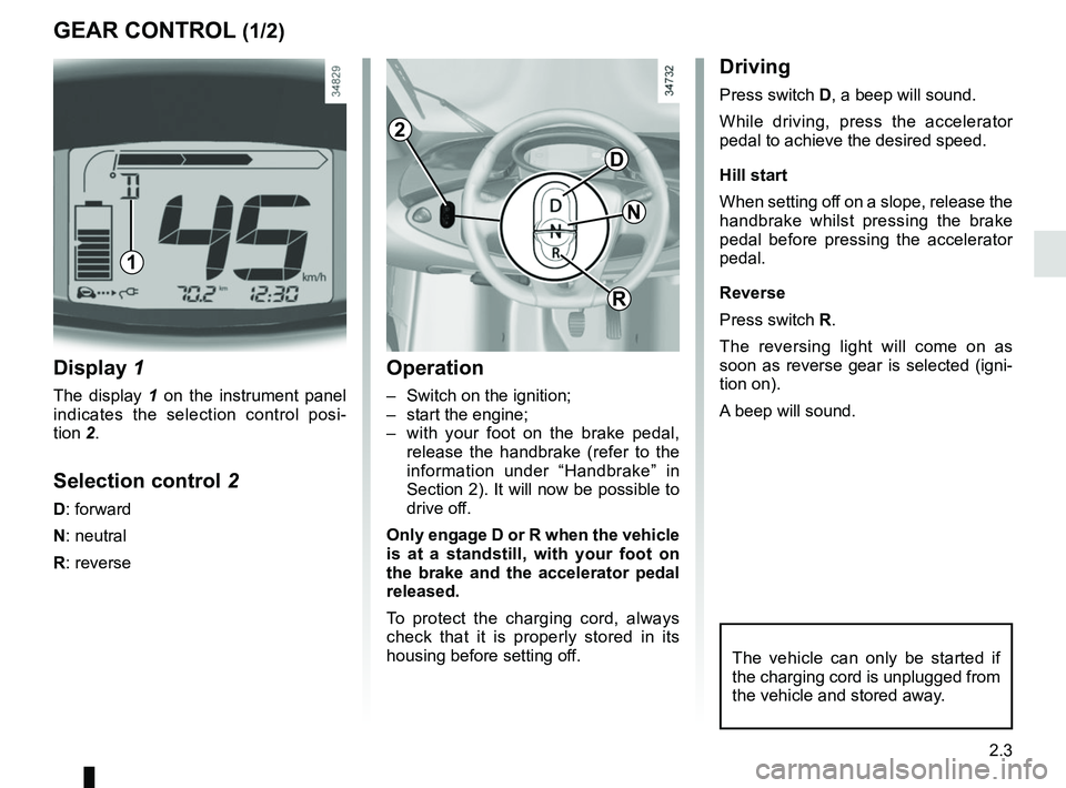 RENAULT TWIZY 2018 Owners Manual 2.3
Driving
Press switch D, a beep will sound.
While driving, press the accelerator
pedal to achieve the desired speed.
Hill start
When setting off on a slope, release the
handbrake whilst pressing RENAULT TWIZY 2018 Owners Manual 2.3
Driving
Press switch D, a beep will sound.
While driving, press the accelerator
pedal to achieve the desired speed.
Hill start
When setting off on a slope, release the
handbrake whilst pressing