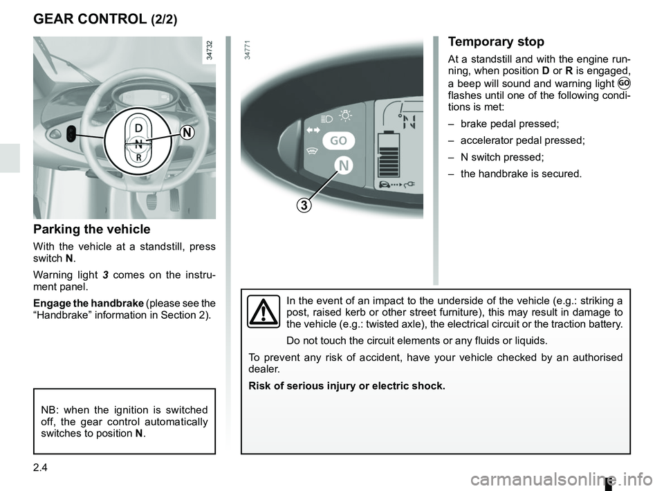 RENAULT TWIZY 2018  Owners Manual 2.4
Parking the vehicle
With the vehicle at a standstill, press 
switch N.
Warning light 3 comes on the instru-
ment panel.
Engage the handbrake (please see the 
“Handbrake” information in Section