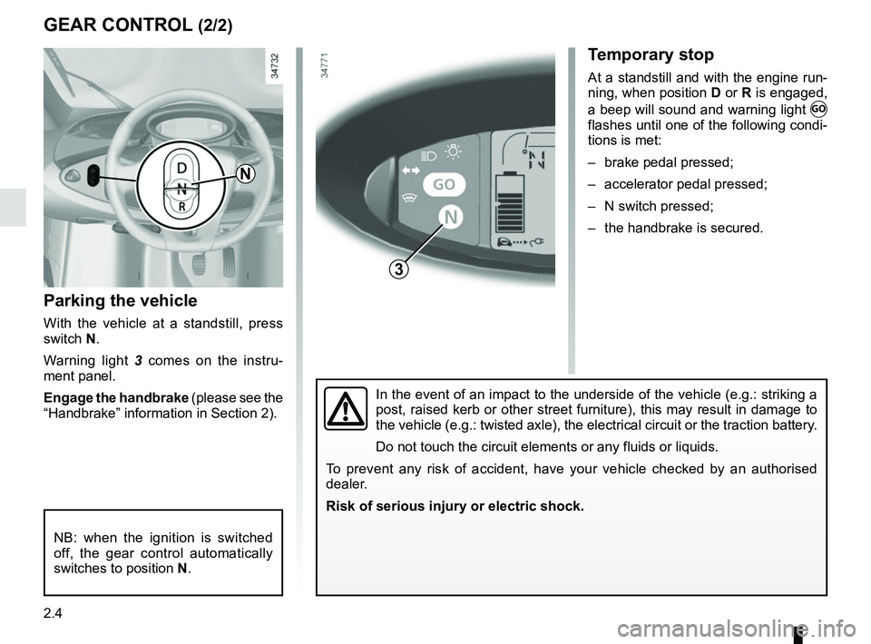 RENAULT TWIZY 2018 Owners Manual 2.4
Parking the vehicle
With the vehicle at a standstill, press
switch N.
Warning light 3 comes on the instru-
ment panel.
Engage the handbrake (please see the
“Handbrake” information in Section RENAULT TWIZY 2018 Owners Manual 2.4
Parking the vehicle
With the vehicle at a standstill, press
switch N.
Warning light 3 comes on the instru-
ment panel.
Engage the handbrake (please see the
“Handbrake” information in Section