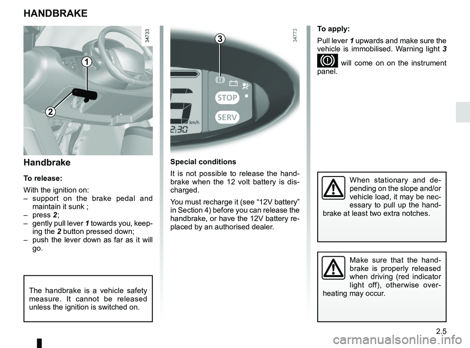 RENAULT TWIZY 2018 Owners Manual 2.5
Handbrake
To release:
With the ignition on:
– support on the brake pedal and maintain it sunk ;
– press 2 ;
– gently pull lever 1 towards you, keep-
ing the 2 button pressed down;
– pu RENAULT TWIZY 2018 Owners Manual 2.5
Handbrake
To release:
With the ignition on:
– support on the brake pedal and maintain it sunk ;
– press 2 ;
– gently pull lever 1 towards you, keep-
ing the 2 button pressed down;
– pu